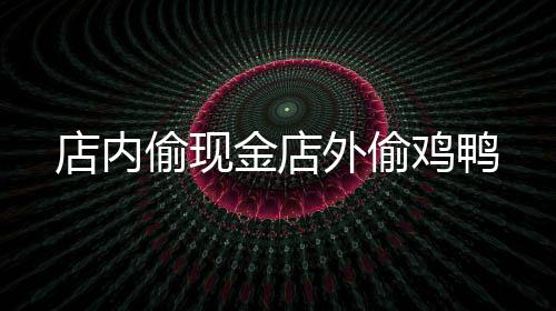 店內偷現金店外偷雞鴨