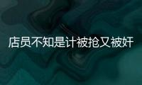 店員不知是計被搶又被奸