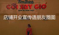 店鋪開業宣傳語朋友圈圖片（店鋪開業宣傳語朋友圈）