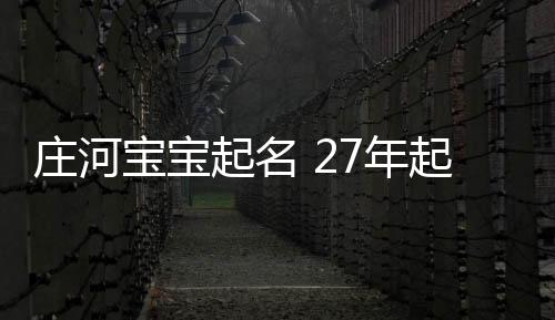 莊河寶寶起名 27年起名經(jīng)驗 國學(xué)起名新勢力