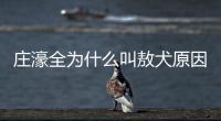 莊濠全為什么叫敖犬原因揭秘 敖犬資料簡介及他此名的由來