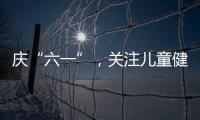 慶“六一”，關注兒童健康，蘭大二院在行動！