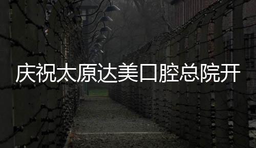慶祝太原達(dá)美口腔總院開業(yè)!鋼牙套矯正5696元起還送牙齒美白