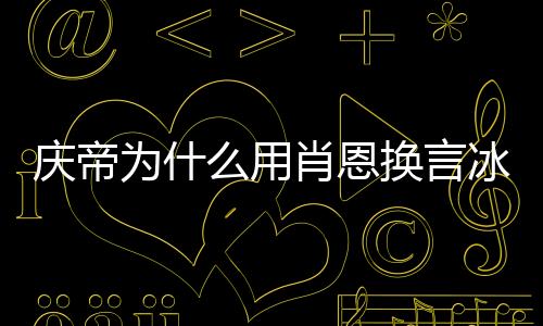 慶帝為什么用肖恩換言冰云？