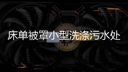 床單被罩小型洗滌污水處理設(shè)備