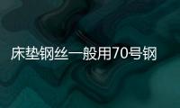 床墊鋼絲一般用70號鋼嗎（床墊鋼絲）