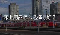 床上用品怎么選擇最好？床上用品選購注意事項