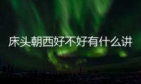 床頭朝西好不好有什么講究（床頭朝西好不好）