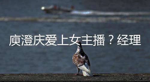 庾澄慶愛上女主播？經(jīng)理人間接承認(rèn)拍拖【娛樂新聞】風(fēng)尚中國網(wǎng)