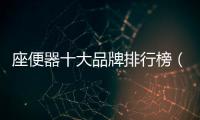 座便器十大品牌排行榜（座便器十大品牌）
