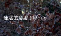 座落的意思（ldquo 坐落 rdquo 與 ldquo 座落 rdquo 有什么區別 怎么用）