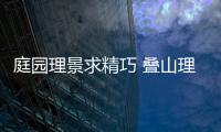 庭園理景求精巧 疊山理水循章法