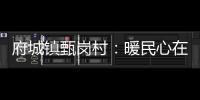 府城鎮甄崗村：暖民心在行動，提升村民幸福感_