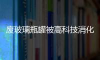 廢玻璃瓶罐被高科技消化,行業資訊