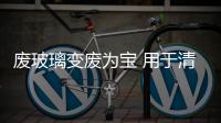 廢玻璃變廢為寶 用于清理污水,玻璃技術
