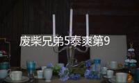 廢柴兄弟5泰爽第9