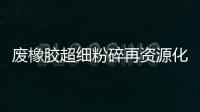 廢橡膠超細粉碎再資源化技術