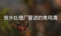 廢水處理廠管道的常用清通方法