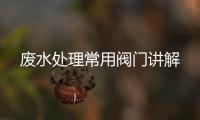 廢水處理常用閥門講解