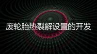 廢輪胎熱裂解設(shè)置的開發(fā)