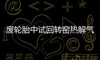 廢輪胎中試回轉窯熱解氣特性及能耗分析