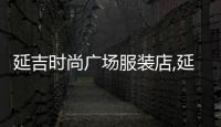 延吉時尚廣場服裝店,延吉時尚廣場營業時間