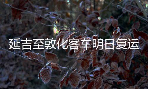 延吉至敦化客車明日復運 省內班線24日起陸續(xù)恢復