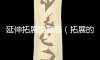 延伸拓展的意思（拓展的意思）