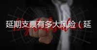 延期支票有多大風(fēng)險(xiǎn)（延期支票）