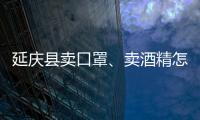 延慶縣賣口罩、賣酒精怎樣合法經營？