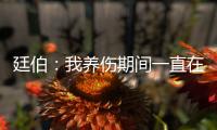 廷伯：我養傷期間一直在融入球隊 阿爾特塔的足球思想啟發了我們