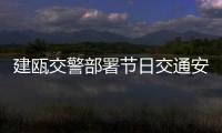 建甌交警部署節日交通安全工作 加強重點路段管控