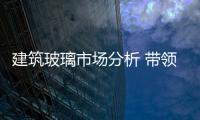 建筑玻璃市場分析 帶領行業健康發展,市場研究
