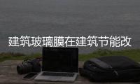 建筑玻璃膜在建筑節能改造中的功效