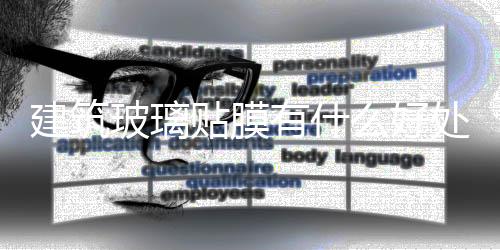 建筑玻璃貼膜有什么好處  怎么鑒別玻璃貼膜的質量,行業資訊