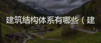 建筑結構體系有哪些（建筑結構）