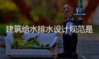 建筑給水排水設(shè)計(jì)規(guī)范是什么原因?