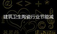 建筑衛生陶瓷行業節能減排迫在眉睫