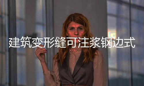 建筑變形縫可注漿鋼邊式橡膠止水帶施工方法