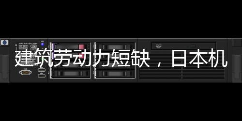 建筑勞動力短缺，日本機器人陸續上崗