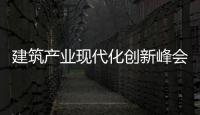 建筑產(chǎn)業(yè)現(xiàn)代化創(chuàng)新峰會(huì)在京召開(kāi)
