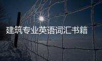 建筑專業英語詞匯書籍 建筑專業英語詞匯