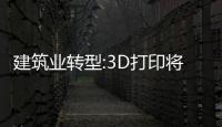 建筑業轉型:3D打印將是絕對不會缺席的“狠”角色