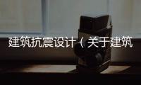 建筑抗震設(shè)計(jì)（關(guān)于建筑抗震設(shè)計(jì)的基本情況說(shuō)明介紹）