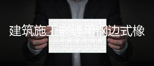 建筑施工嵌縫用鋼邊式橡膠止水帶價格參考