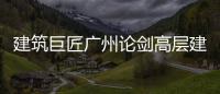 建筑巨匠廣州論劍高層建筑