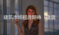 建筑市場(chǎng)翹首期待“建造大師”