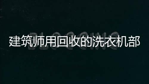 建筑師用回收的洗衣機(jī)部件建住房（組圖）