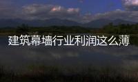 建筑幕墻行業利潤這么薄，2018，我們的出路在哪里？,行業資訊
