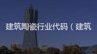 建筑陶瓷行業代碼（建筑陶瓷）